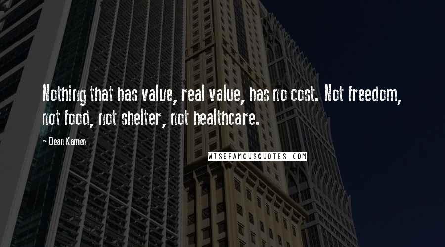 Dean Kamen Quotes: Nothing that has value, real value, has no cost. Not freedom, not food, not shelter, not healthcare.