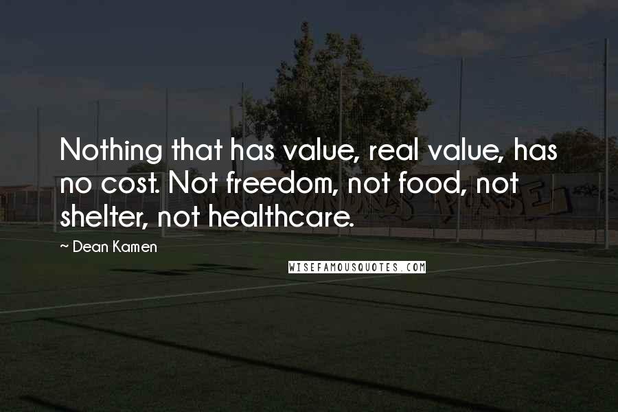 Dean Kamen Quotes: Nothing that has value, real value, has no cost. Not freedom, not food, not shelter, not healthcare.