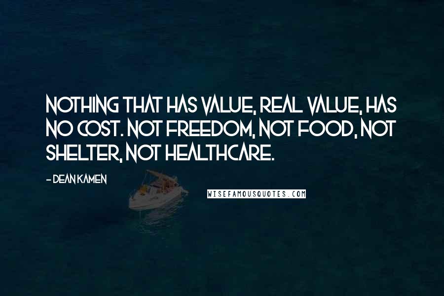 Dean Kamen Quotes: Nothing that has value, real value, has no cost. Not freedom, not food, not shelter, not healthcare.