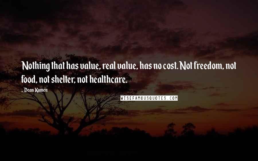 Dean Kamen Quotes: Nothing that has value, real value, has no cost. Not freedom, not food, not shelter, not healthcare.