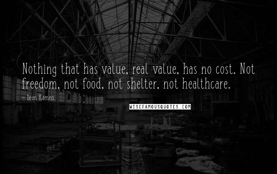 Dean Kamen Quotes: Nothing that has value, real value, has no cost. Not freedom, not food, not shelter, not healthcare.