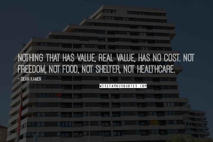 Dean Kamen Quotes: Nothing that has value, real value, has no cost. Not freedom, not food, not shelter, not healthcare.