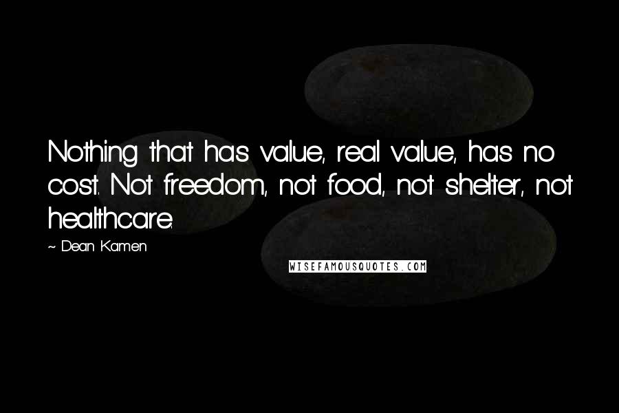 Dean Kamen Quotes: Nothing that has value, real value, has no cost. Not freedom, not food, not shelter, not healthcare.