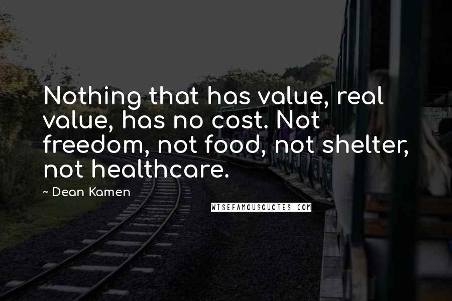 Dean Kamen Quotes: Nothing that has value, real value, has no cost. Not freedom, not food, not shelter, not healthcare.