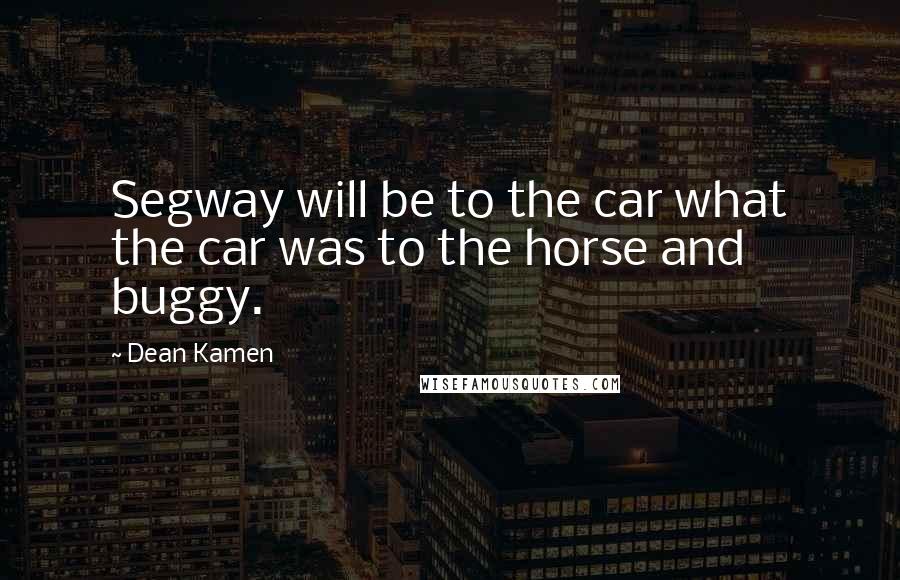 Dean Kamen Quotes: Segway will be to the car what the car was to the horse and buggy.