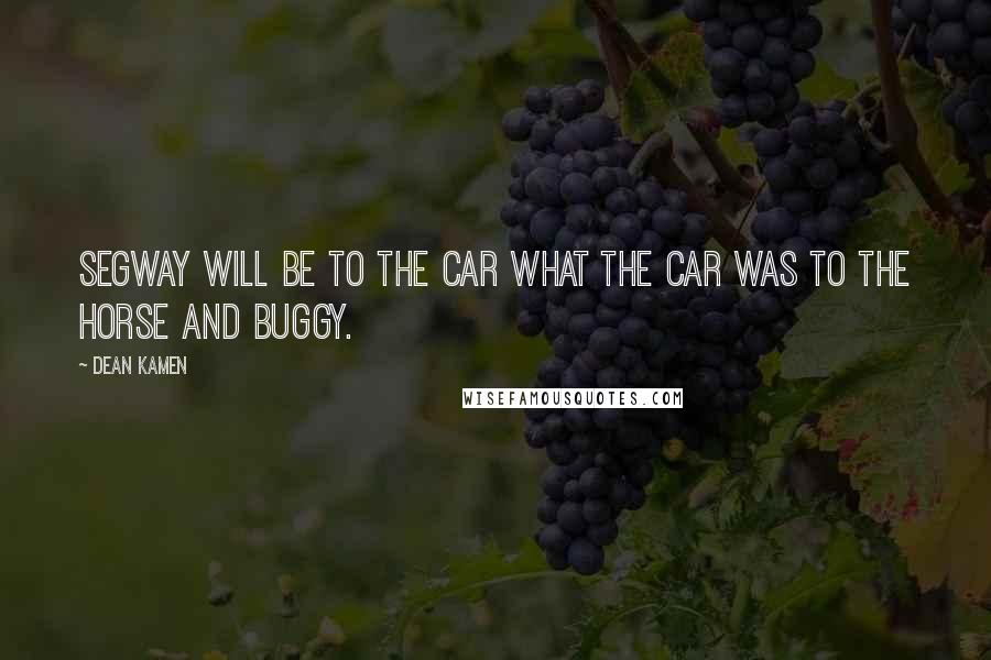 Dean Kamen Quotes: Segway will be to the car what the car was to the horse and buggy.