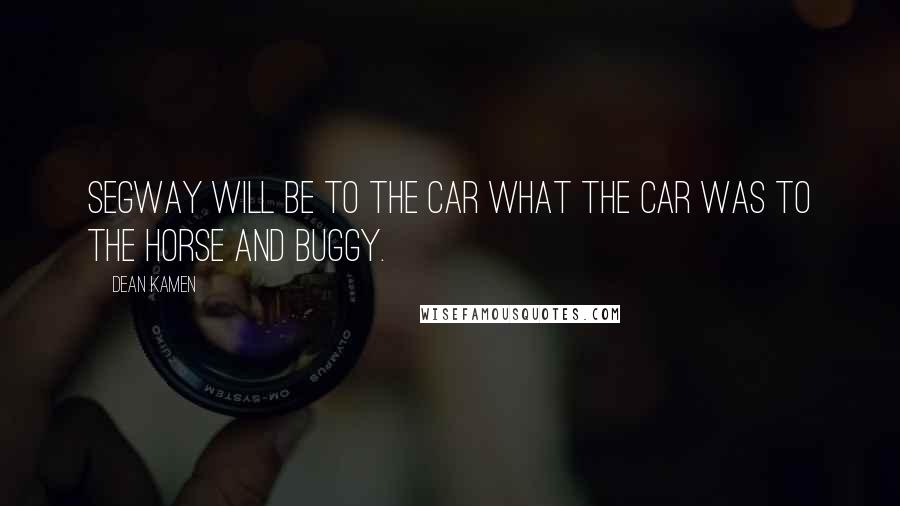 Dean Kamen Quotes: Segway will be to the car what the car was to the horse and buggy.