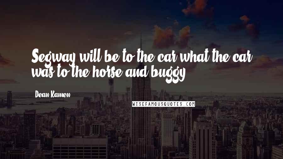 Dean Kamen Quotes: Segway will be to the car what the car was to the horse and buggy.