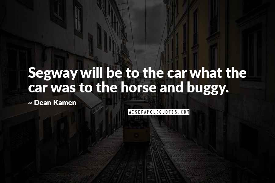 Dean Kamen Quotes: Segway will be to the car what the car was to the horse and buggy.