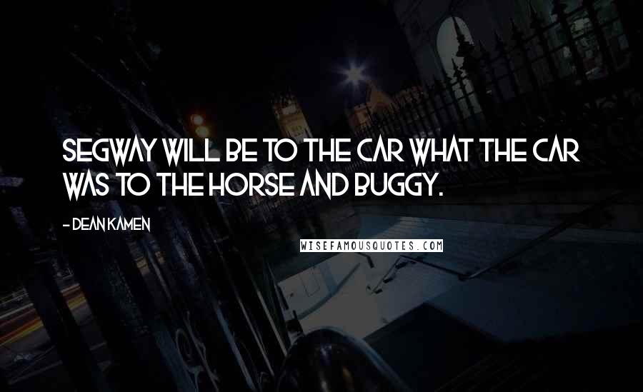 Dean Kamen Quotes: Segway will be to the car what the car was to the horse and buggy.