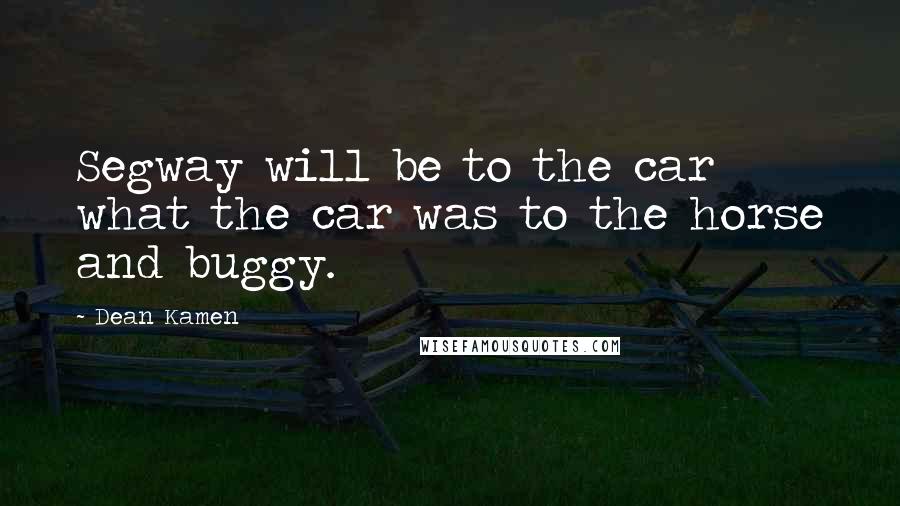 Dean Kamen Quotes: Segway will be to the car what the car was to the horse and buggy.