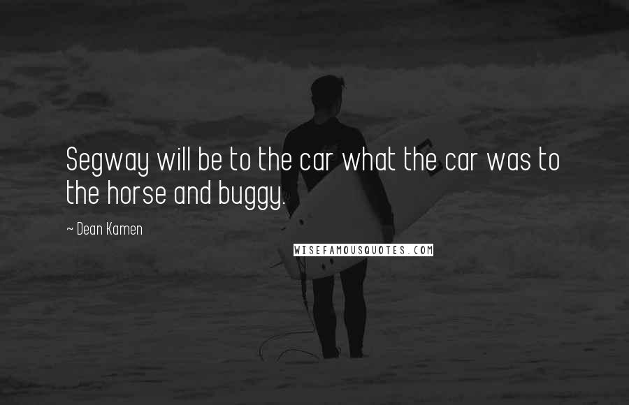 Dean Kamen Quotes: Segway will be to the car what the car was to the horse and buggy.