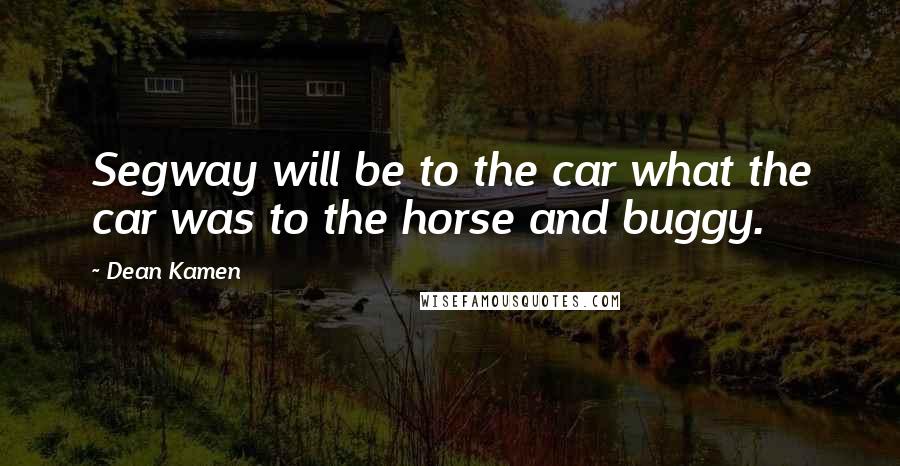 Dean Kamen Quotes: Segway will be to the car what the car was to the horse and buggy.
