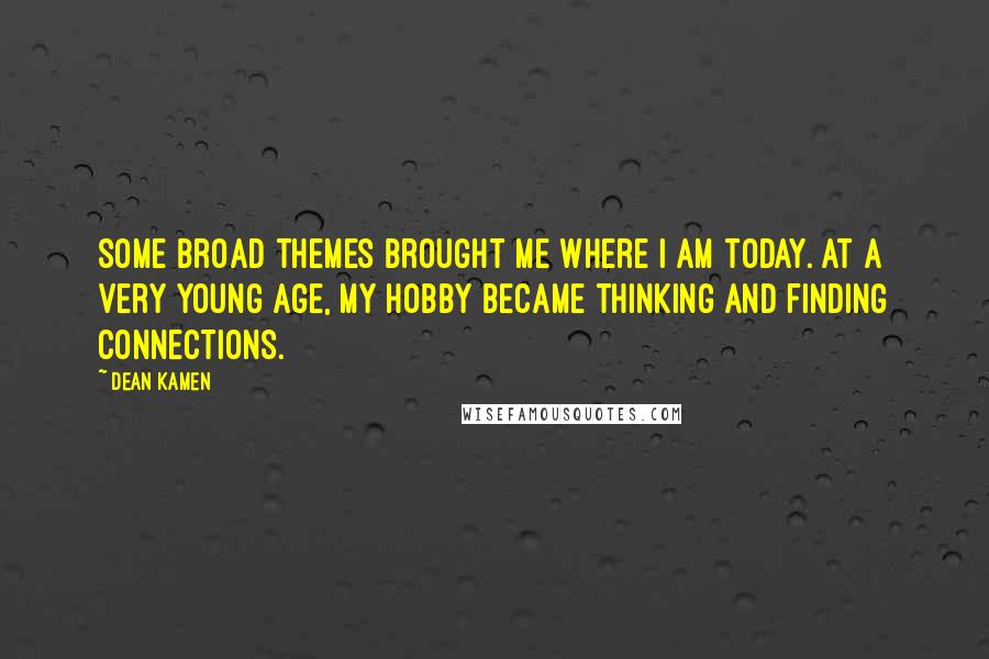 Dean Kamen Quotes: Some broad themes brought me where I am today. At a very young age, my hobby became thinking and finding connections.