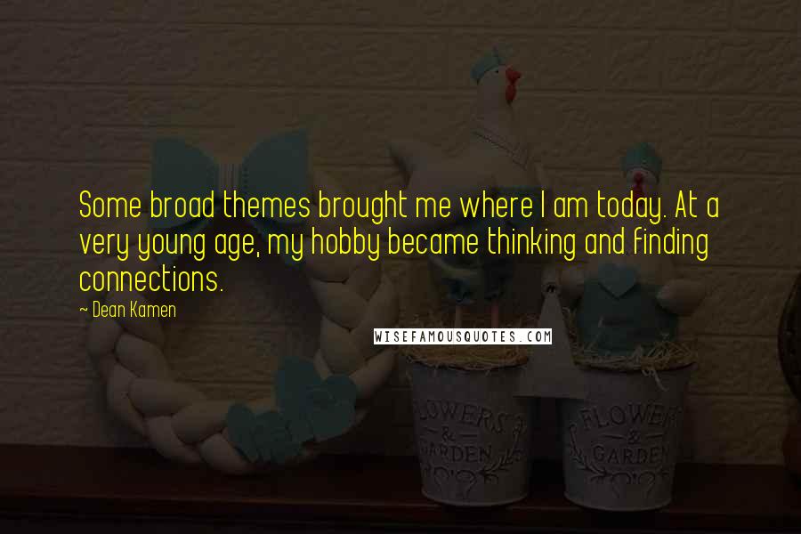 Dean Kamen Quotes: Some broad themes brought me where I am today. At a very young age, my hobby became thinking and finding connections.