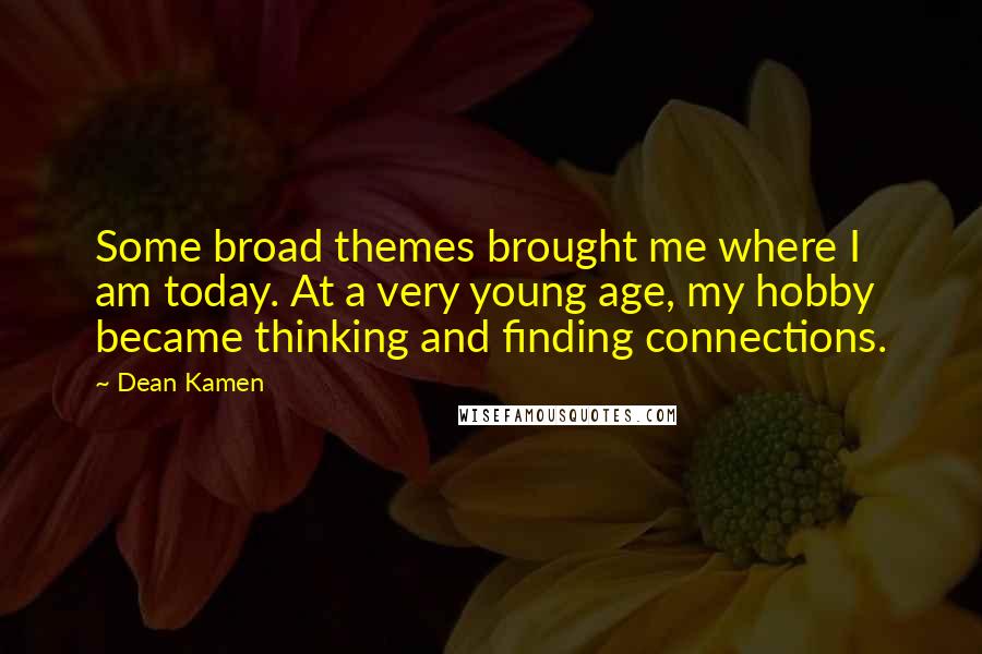 Dean Kamen Quotes: Some broad themes brought me where I am today. At a very young age, my hobby became thinking and finding connections.