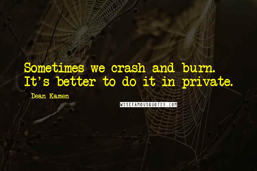 Dean Kamen Quotes: Sometimes we crash and burn. It's better to do it in private.