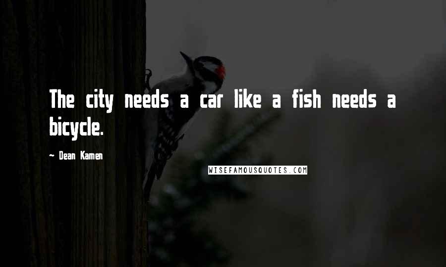 Dean Kamen Quotes: The city needs a car like a fish needs a bicycle.