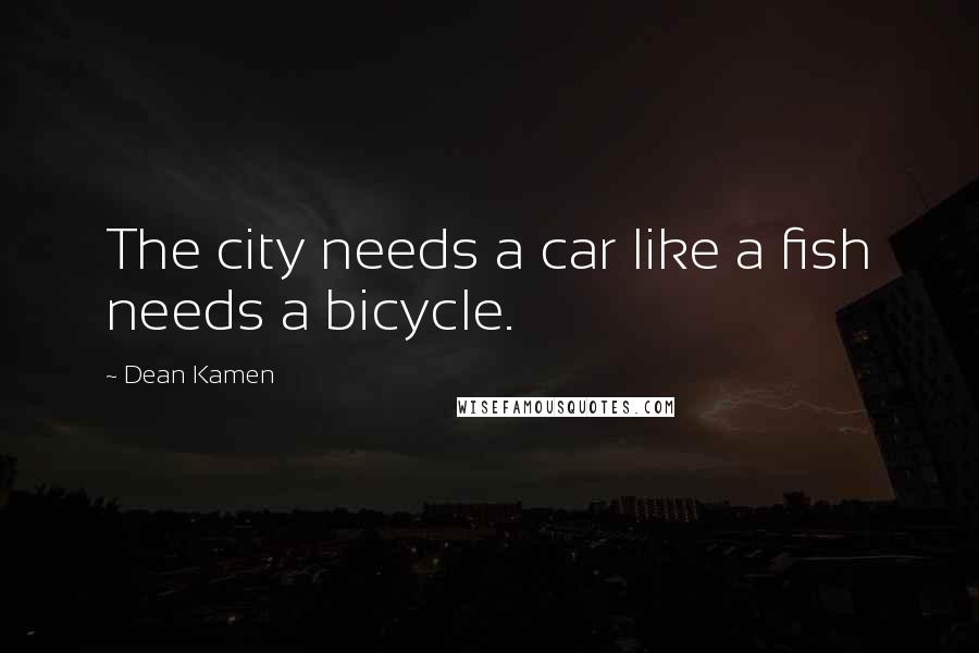 Dean Kamen Quotes: The city needs a car like a fish needs a bicycle.