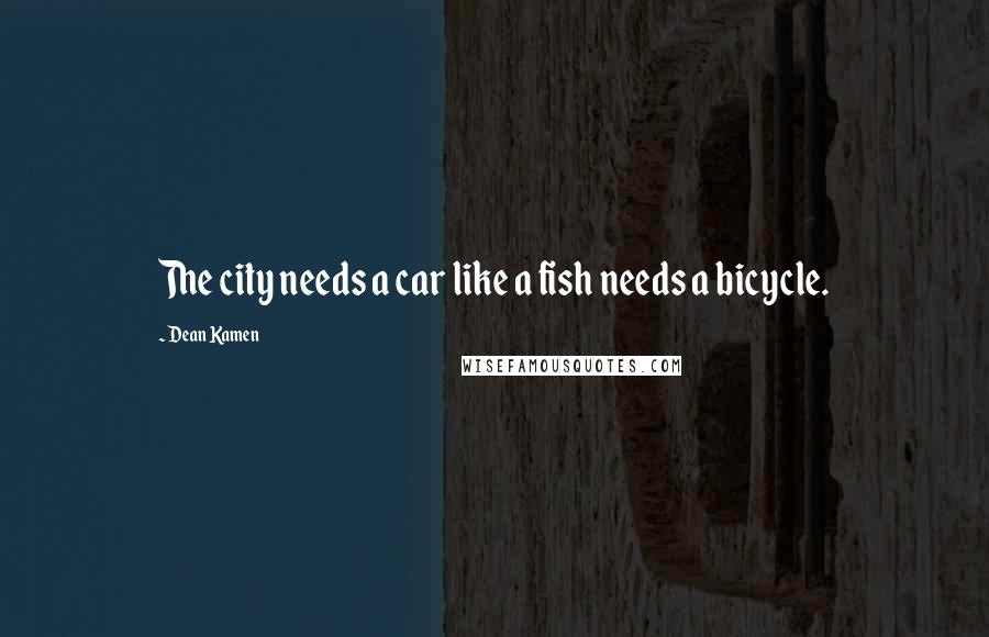 Dean Kamen Quotes: The city needs a car like a fish needs a bicycle.
