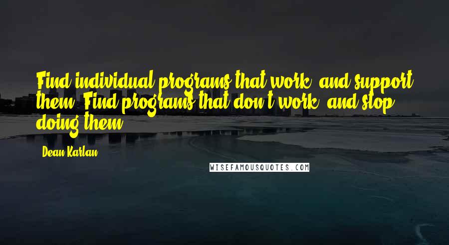 Dean Karlan Quotes: Find individual programs that work, and support them. Find programs that don't work, and stop doing them.