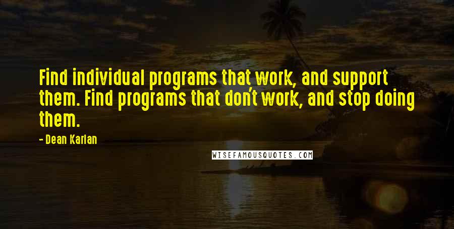 Dean Karlan Quotes: Find individual programs that work, and support them. Find programs that don't work, and stop doing them.