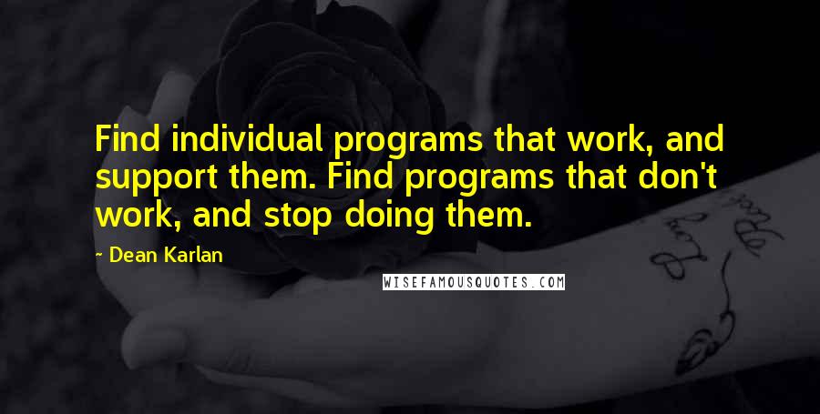 Dean Karlan Quotes: Find individual programs that work, and support them. Find programs that don't work, and stop doing them.