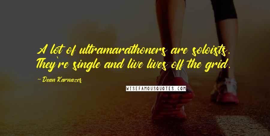 Dean Karnazes Quotes: A lot of ultramarathoners are soloists. They're single and live lives off the grid.