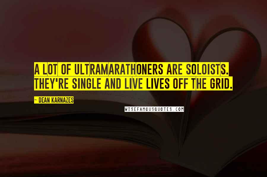 Dean Karnazes Quotes: A lot of ultramarathoners are soloists. They're single and live lives off the grid.