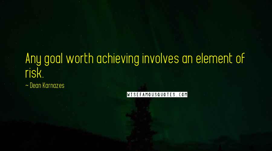 Dean Karnazes Quotes: Any goal worth achieving involves an element of risk.