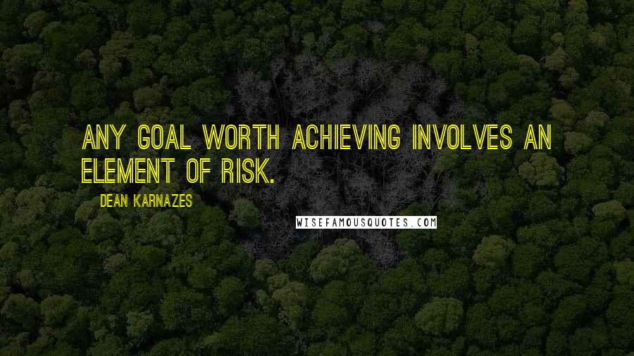 Dean Karnazes Quotes: Any goal worth achieving involves an element of risk.