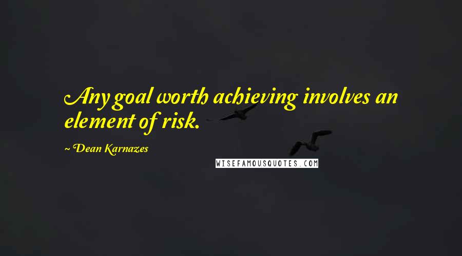 Dean Karnazes Quotes: Any goal worth achieving involves an element of risk.