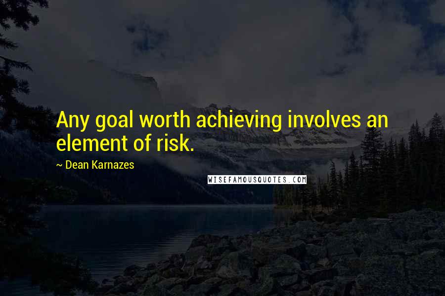 Dean Karnazes Quotes: Any goal worth achieving involves an element of risk.