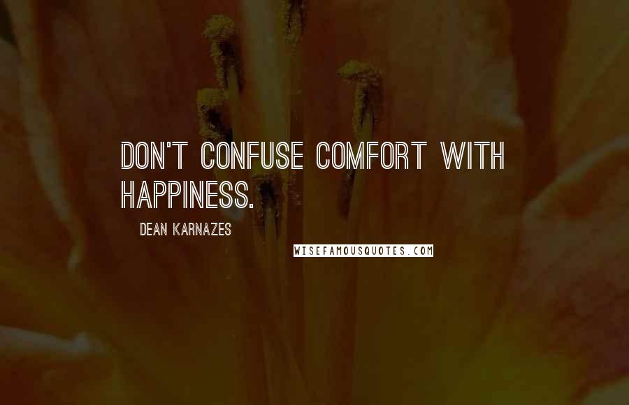 Dean Karnazes Quotes: Don't confuse comfort with happiness.