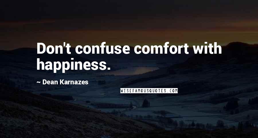 Dean Karnazes Quotes: Don't confuse comfort with happiness.