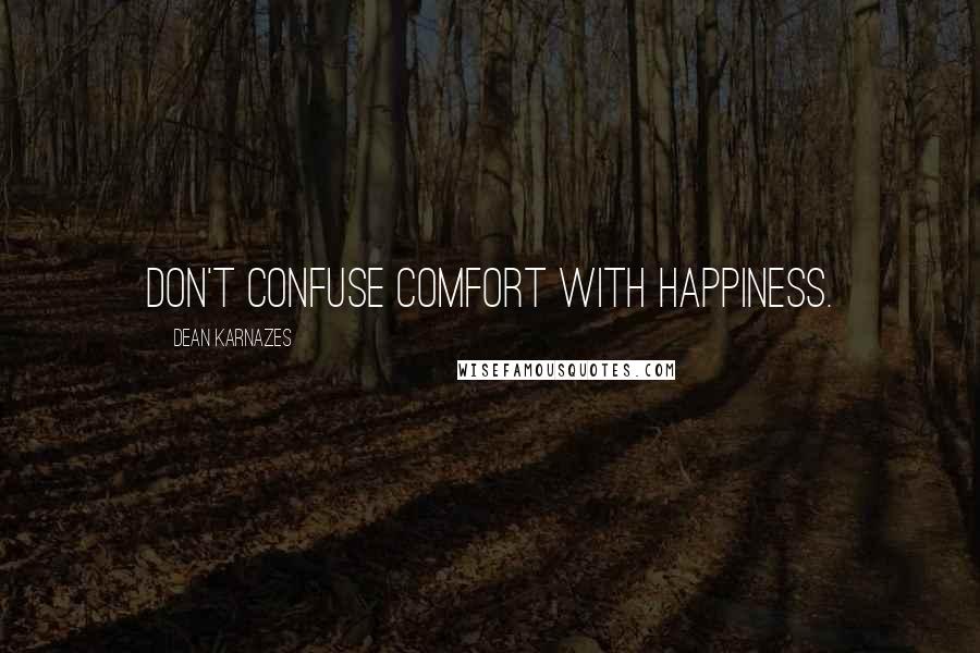 Dean Karnazes Quotes: Don't confuse comfort with happiness.