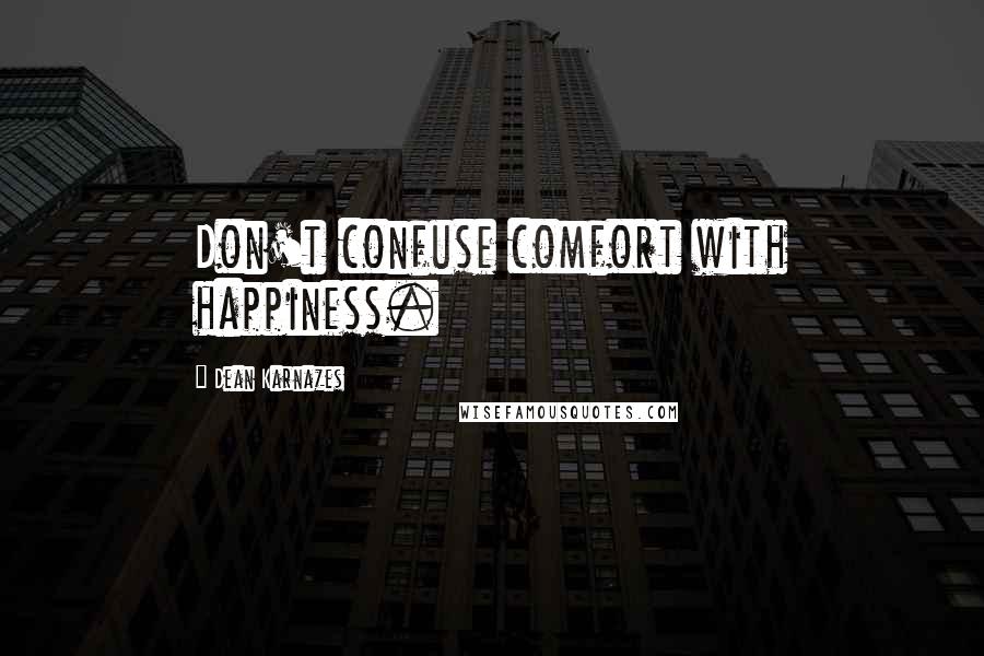 Dean Karnazes Quotes: Don't confuse comfort with happiness.