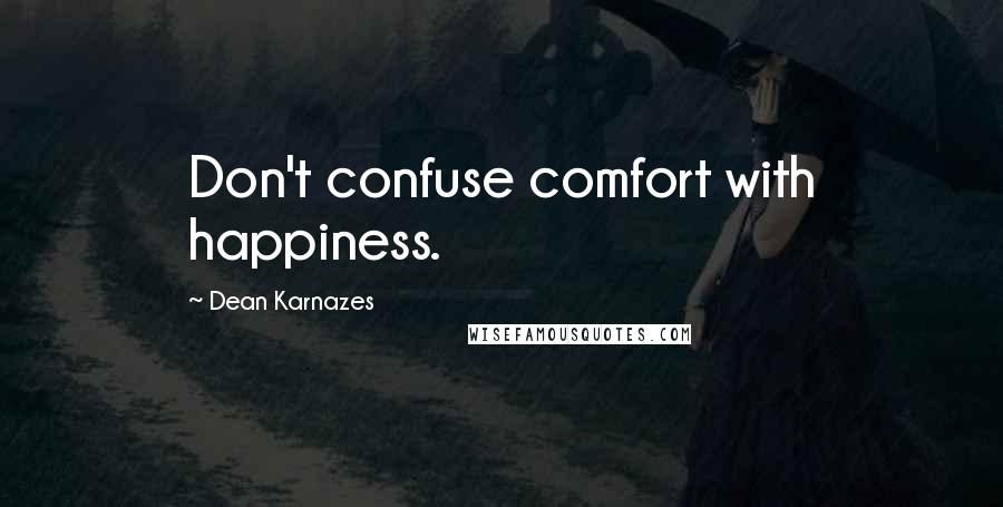 Dean Karnazes Quotes: Don't confuse comfort with happiness.