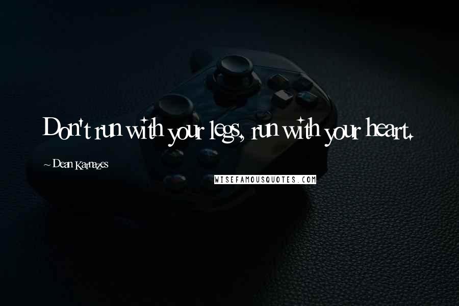 Dean Karnazes Quotes: Don't run with your legs, run with your heart.