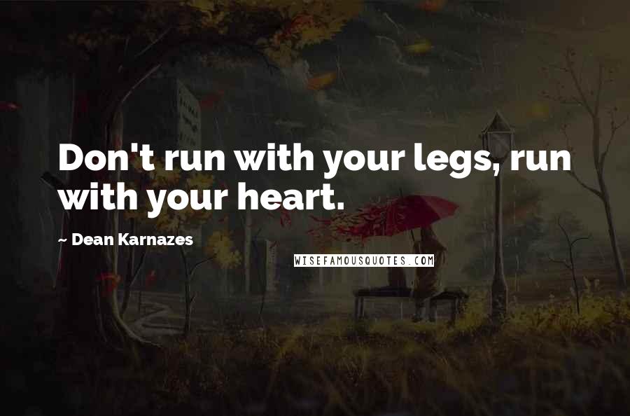 Dean Karnazes Quotes: Don't run with your legs, run with your heart.
