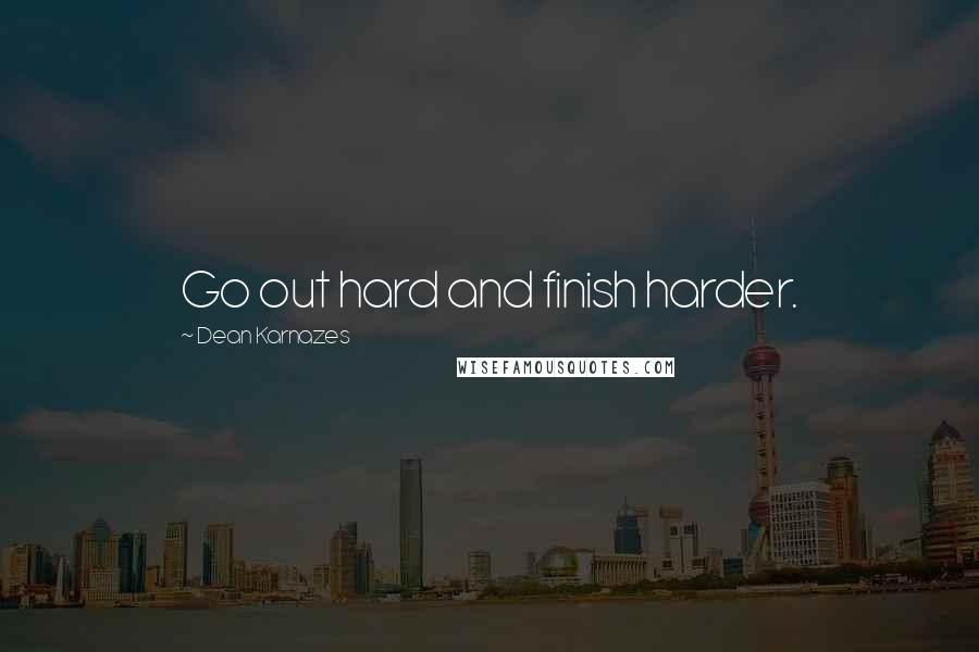 Dean Karnazes Quotes: Go out hard and finish harder.