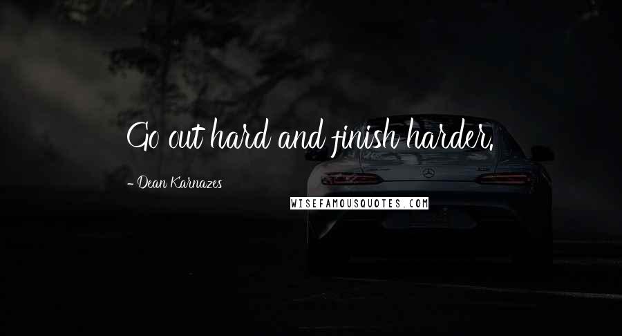 Dean Karnazes Quotes: Go out hard and finish harder.