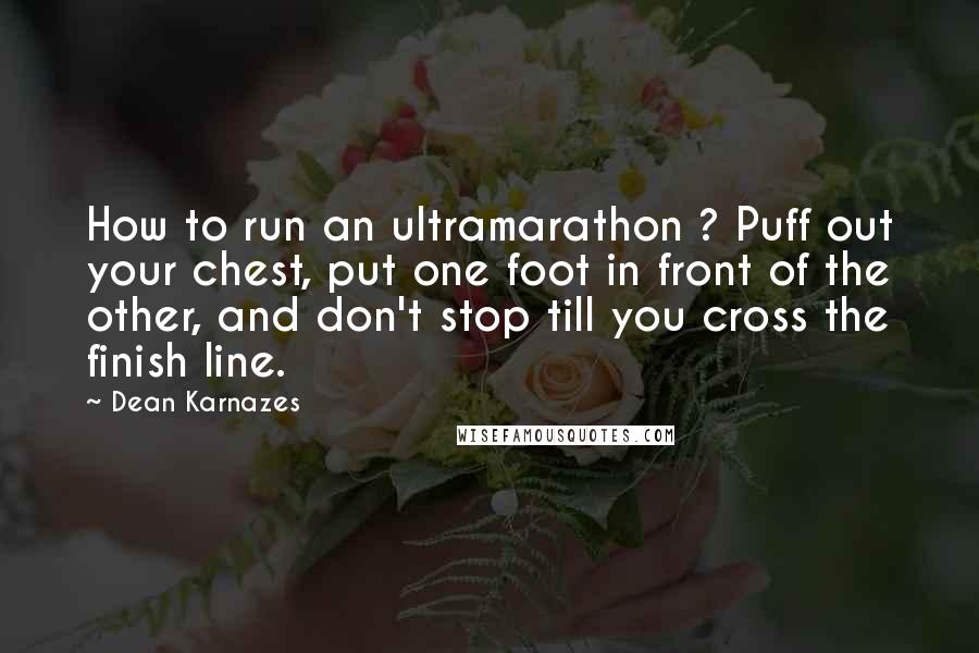 Dean Karnazes Quotes: How to run an ultramarathon ? Puff out your chest, put one foot in front of the other, and don't stop till you cross the finish line.