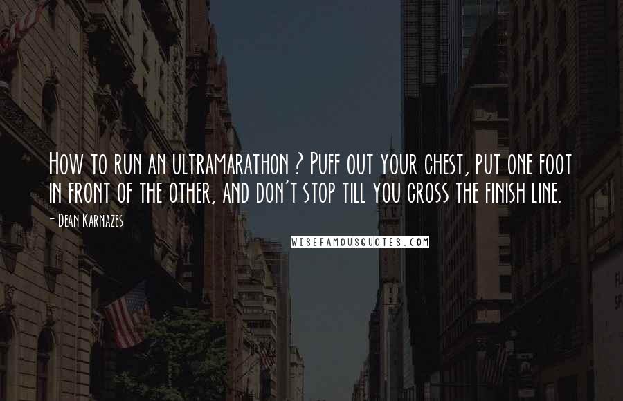 Dean Karnazes Quotes: How to run an ultramarathon ? Puff out your chest, put one foot in front of the other, and don't stop till you cross the finish line.