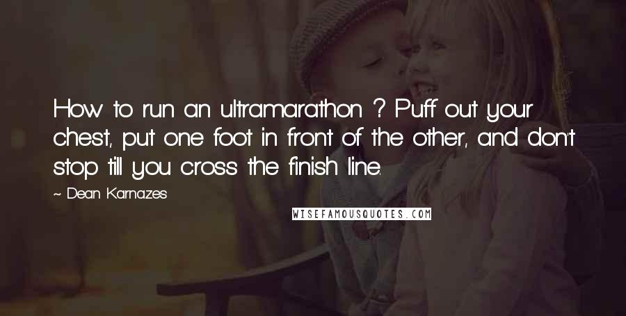 Dean Karnazes Quotes: How to run an ultramarathon ? Puff out your chest, put one foot in front of the other, and don't stop till you cross the finish line.