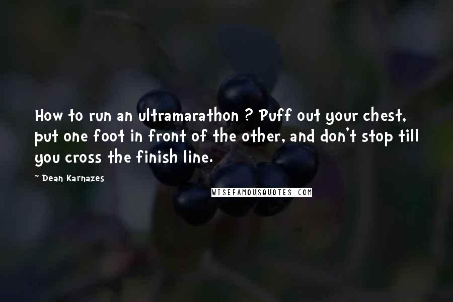 Dean Karnazes Quotes: How to run an ultramarathon ? Puff out your chest, put one foot in front of the other, and don't stop till you cross the finish line.