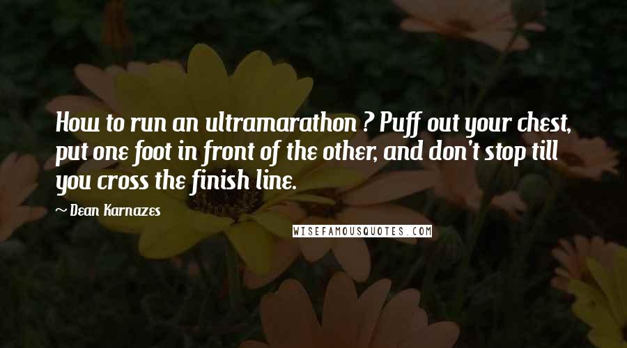 Dean Karnazes Quotes: How to run an ultramarathon ? Puff out your chest, put one foot in front of the other, and don't stop till you cross the finish line.