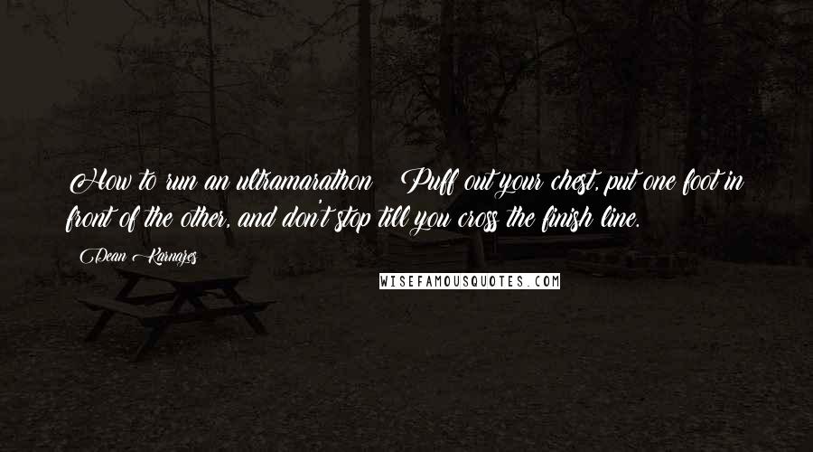 Dean Karnazes Quotes: How to run an ultramarathon ? Puff out your chest, put one foot in front of the other, and don't stop till you cross the finish line.