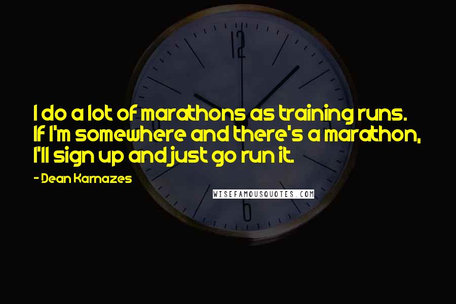 Dean Karnazes Quotes: I do a lot of marathons as training runs. If I'm somewhere and there's a marathon, I'll sign up and just go run it.