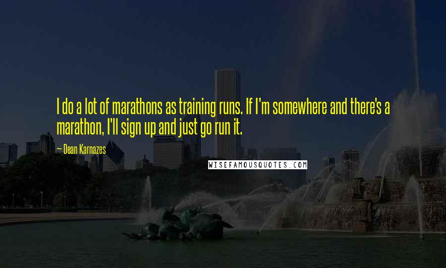 Dean Karnazes Quotes: I do a lot of marathons as training runs. If I'm somewhere and there's a marathon, I'll sign up and just go run it.